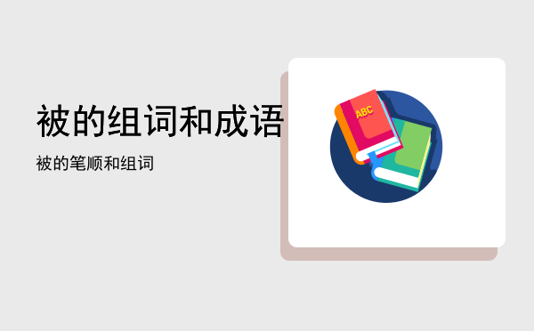 被的组词和成语「被的笔顺和组词」