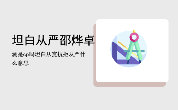 坦白从严邵烨卓澜是cp吗，坦白从宽抗拒从严什么意思