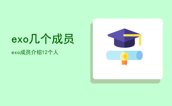 exo几个成员「exo成员介绍12个人」