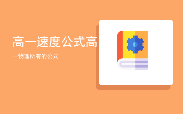 高一速度公式「高一物理所有的公式」