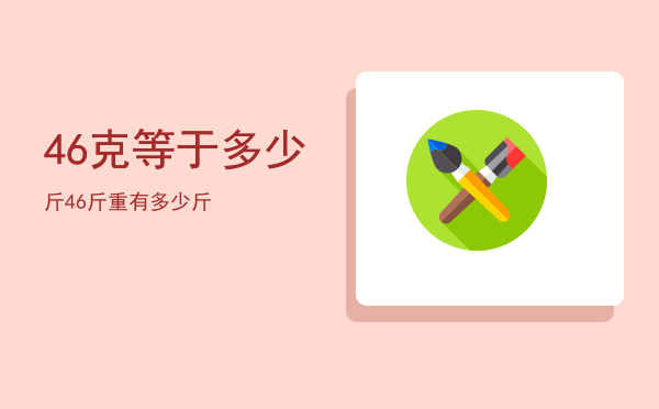 46克等于多少斤「46斤重有多少斤」