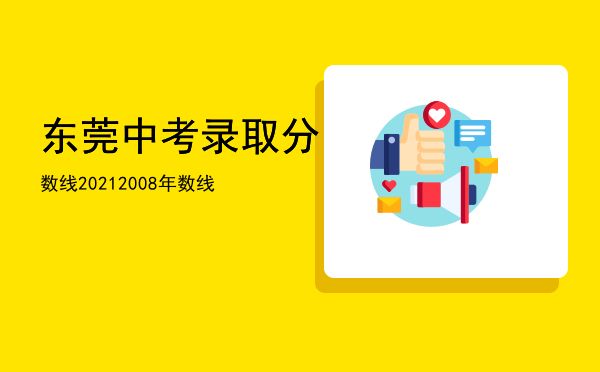 东莞中考录取分数线2021「2008年东莞中考录取分数线」