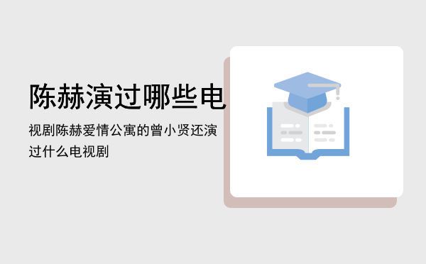 陈赫演过哪些电视剧「陈赫（爱情公寓的曾小贤）还演过什么电视剧」