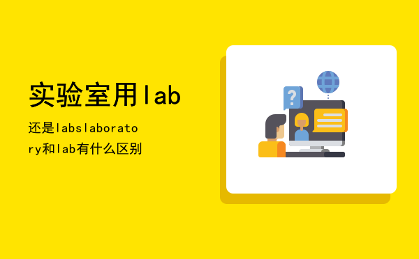 实验室用lab还是labs（laboratory和lab有什么区别）