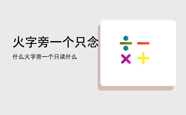 火字旁一个只念什么「火字旁一个只读什么」