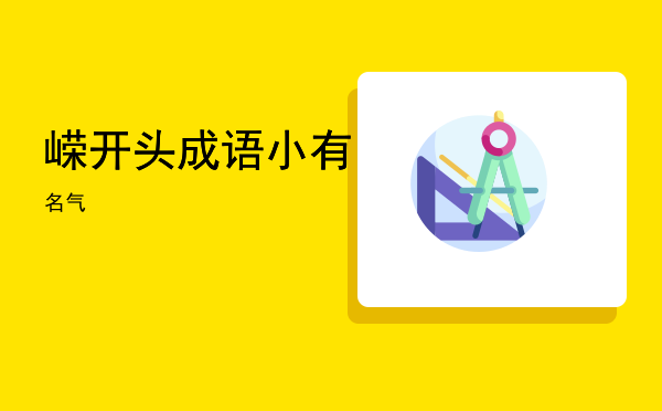 嵘开头成语「小有名气」