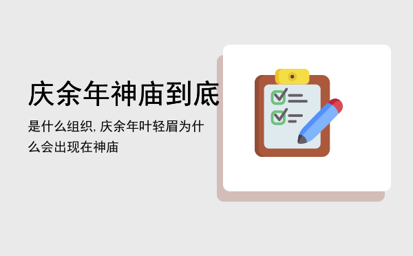 庆余年神庙到底是什么组织,庆余年叶轻眉为什么会出现在神庙