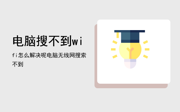 电脑搜不到wifi怎么解决呢（电脑无线网搜索不到）