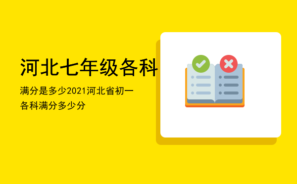 河北七年级各科满分是多少（2021河北省初一各科满分多少分）