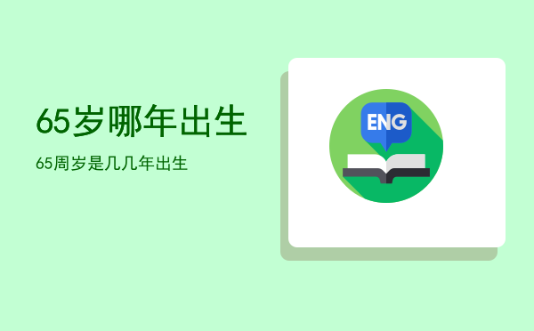 65岁哪年出生，65周岁是几几年出生