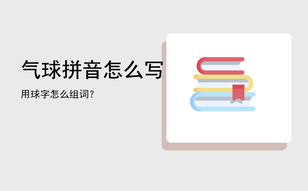 气球拼音怎么写，用球字怎么组词？