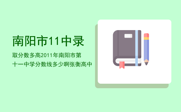 南阳市11中录取分数多高「2011年南阳市第十一中学分数线多少啊（张衡高中）」