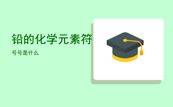 铅的化学元素符号「铅的化学元素符号是什么」