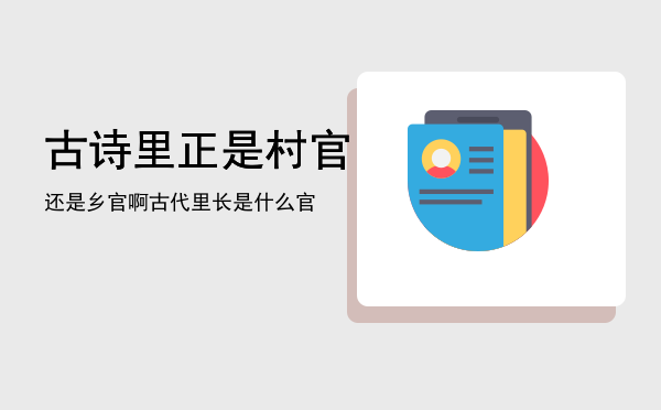 古诗里正是村官还是乡官啊「古代里长是什么官」