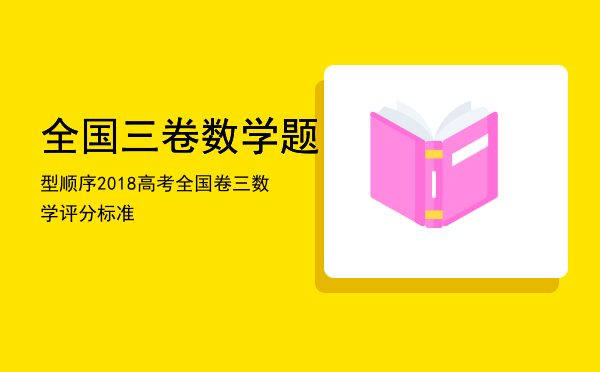 全国三卷数学题型顺序，2018高考全国卷三数学评分标准