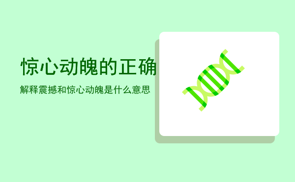 惊心动魄的正确解释「震撼和惊心动魄是什么意思」