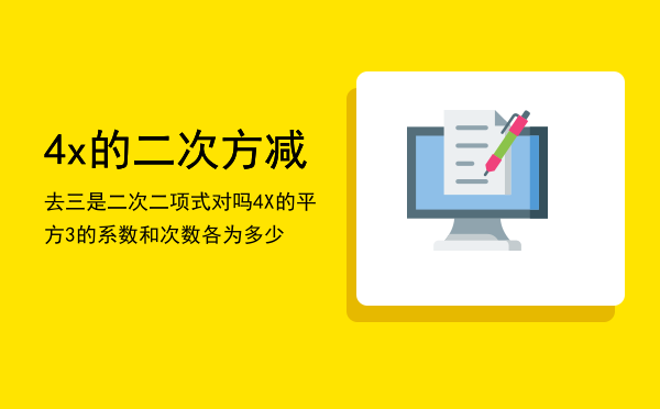 4x的二次方减去三是二次二项式对吗「4X的平方-3的系数和次数各为多少」