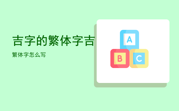 吉字的繁体字（吉繁体字怎么写）