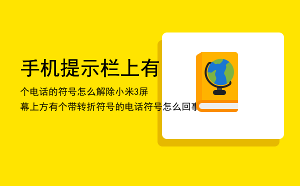 手机提示栏上有个电话的符号怎么解除「小米3屏幕上方有个带转折符号的电话符号怎么回事」