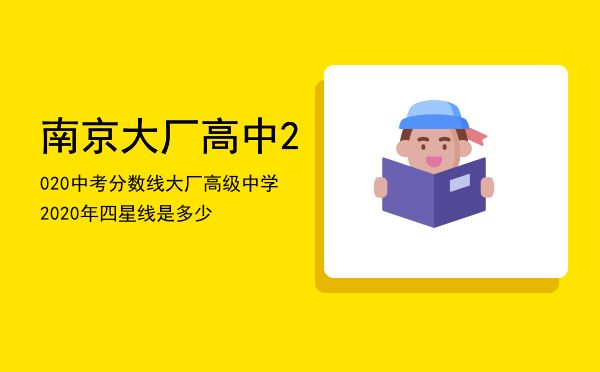 南京大厂高中2020中考分数线（大厂高级中学2020年四星线是多少）