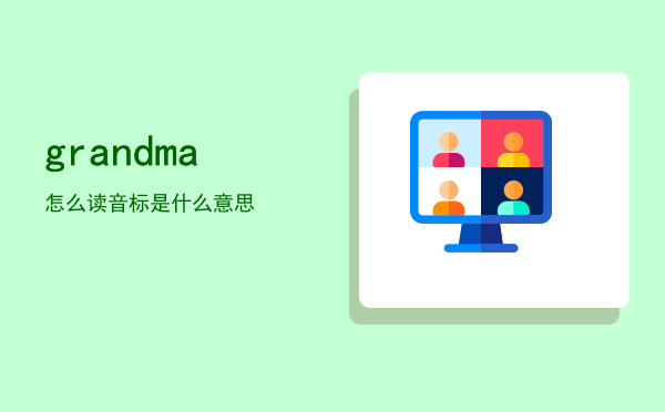 grandma怎么读「grandma音标是什么意思」