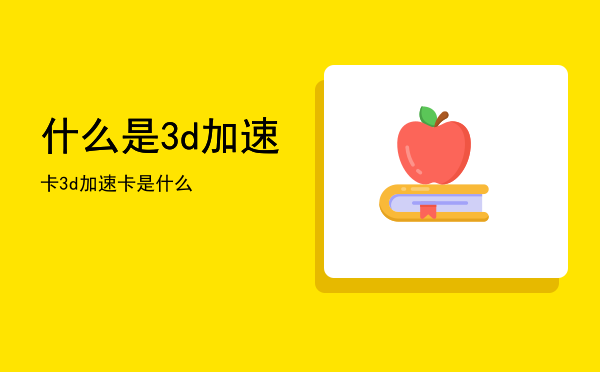 什么是3d加速卡，3d加速卡是什么