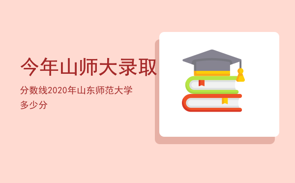 今年山师大录取分数线「2020年山东师范大学多少分」