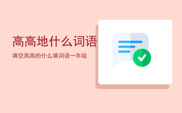 高高地什么词语填空「高高的什么填词语一年级」