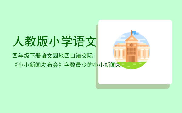 人教版小学语文四年级下册语文园地四口语交际《小小新闻发布会》，字数最少的小小新闻发布会