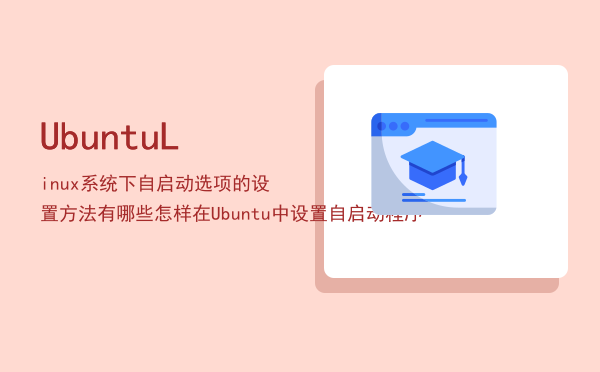 UbuntuLinux系统下自启动选项的设置方法有哪些（怎样在Ubuntu中设置自启动程序）