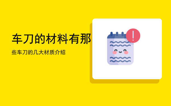 车刀的材料有那些「车刀的几大材质介绍」