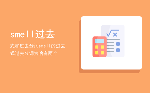 smell过去式和过去分词「smell的过去式过去分词为啥有两个」