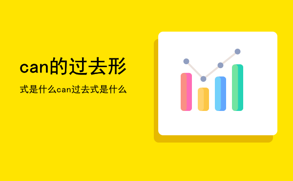 can的过去形式是什么（can过去式是什么）