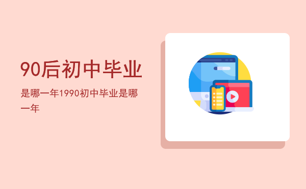 90后初中毕业是哪一年，1990初中毕业是哪一年