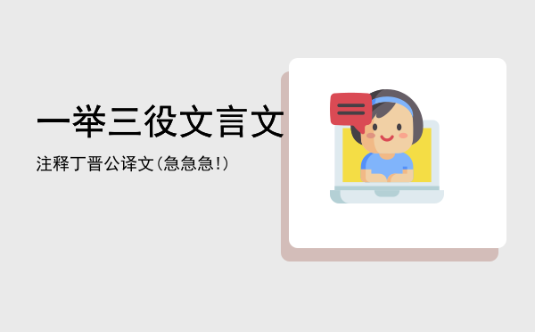 一举三役文言文注释「丁晋公译文(急急急!)」