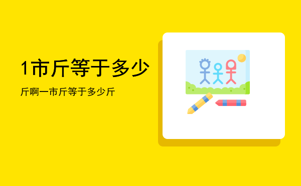 1市斤等于多少斤啊「一市斤等于多少斤」