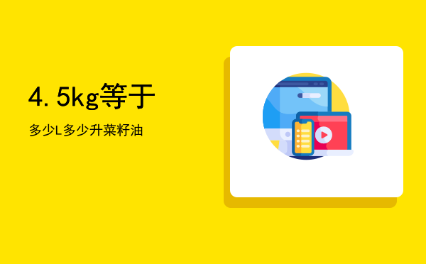 4.5kg等于多少L「4.5kg等于多少升菜籽油」