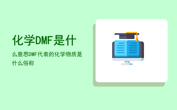 化学DMF是什么意思，DMF代表的化学物质是什么俗称