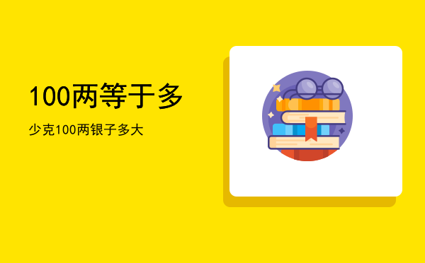 100两等于多少克「100两银子多大」