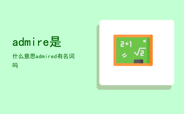 admire是什么意思，admired有名词吗