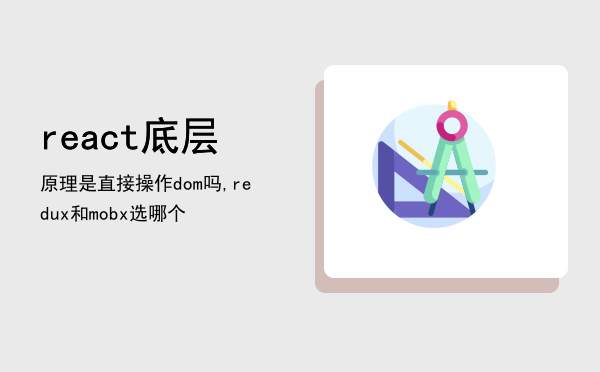 react底层原理是直接操作dom吗,redux和mobx选哪个