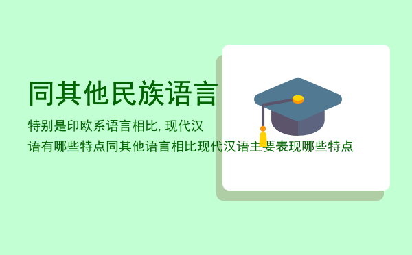 同其他民族语言特别是印欧系语言相比,现代汉语有哪些特点，同其他语言相比现代汉语主要表现哪些特点