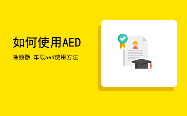 如何使用AED除颤器,车载aed使用方法