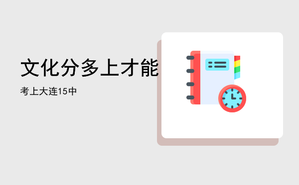 文化分多上才能考上大连15中