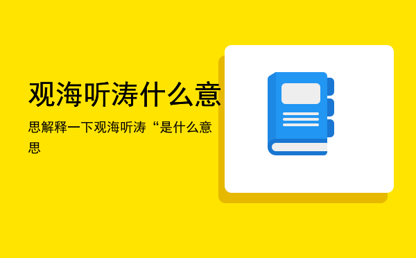 观海听涛什么意思解释一下「观海听涛“是什么意思」