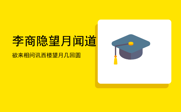 李商隐望月「闻道欲来相问讯西楼望月几回圆」