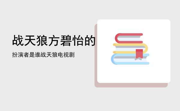 战天狼方碧怡的扮演者是谁「战天狼电视剧」