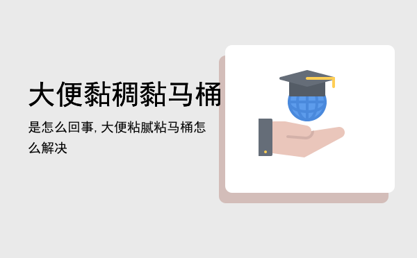 大便黏稠黏马桶是怎么回事,大便粘腻粘马桶怎么解决