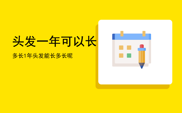 头发一年可以长多长，1年头发能长多长呢