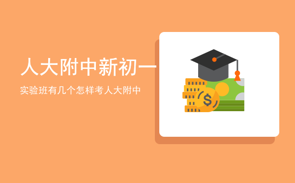 人大附中新初一实验班有几个，怎样考人大附中